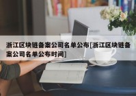 浙江区块链备案公司名单公布[浙江区块链备案公司名单公布时间]