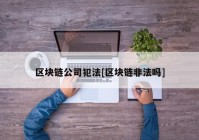 区块链公司犯法[区块链非法吗]