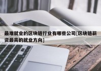 最难就业的区块链行业有哪些公司[区块链薪资最高的就业方向]