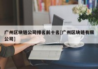 广州区块链公司排名前十名[广州区块链有限公司]