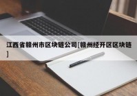 江西省赣州市区块链公司[赣州经开区区块链]