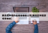 腾讯区块链的应用有哪些公司[腾讯区块链游戏有哪些]