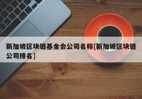 新加坡区块链基金会公司名称[新加坡区块链公司排名]