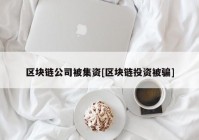 区块链公司被集资[区块链投资被骗]