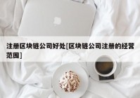 注册区块链公司好处[区块链公司注册的经营范围]