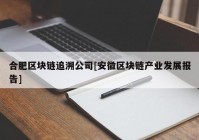 合肥区块链追溯公司[安徽区块链产业发展报告]