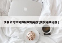 快餐公司如何做区块链运营[快餐连锁运营]