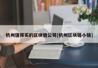 杭州值得买的区块链公司[杭州区块链小镇]