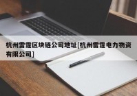 杭州雷霆区块链公司地址[杭州雷霆电力物资有限公司]
