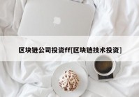 区块链公司投资ff[区块链技术投资]