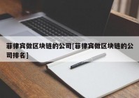 菲律宾做区块链的公司[菲律宾做区块链的公司排名]